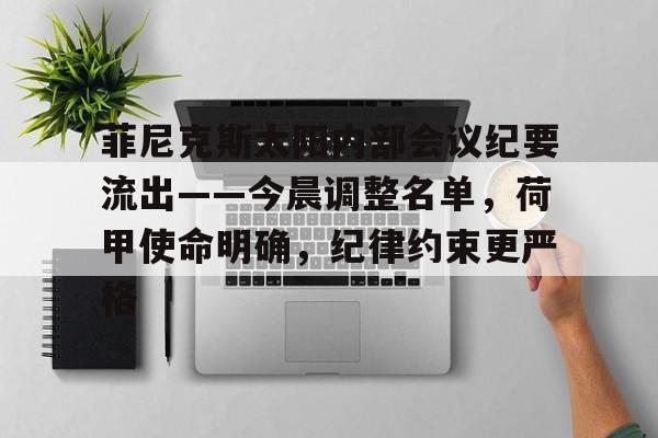 华体会-关于菲尼克斯太阳内部会议纪要流出——今晨调整名单，荷甲使命明确，纪律约束更严格的信息-华体会